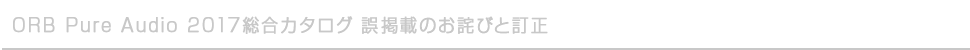 ORB Pure Audio 2017総合カタログ 誤掲載のお詫びと訂正